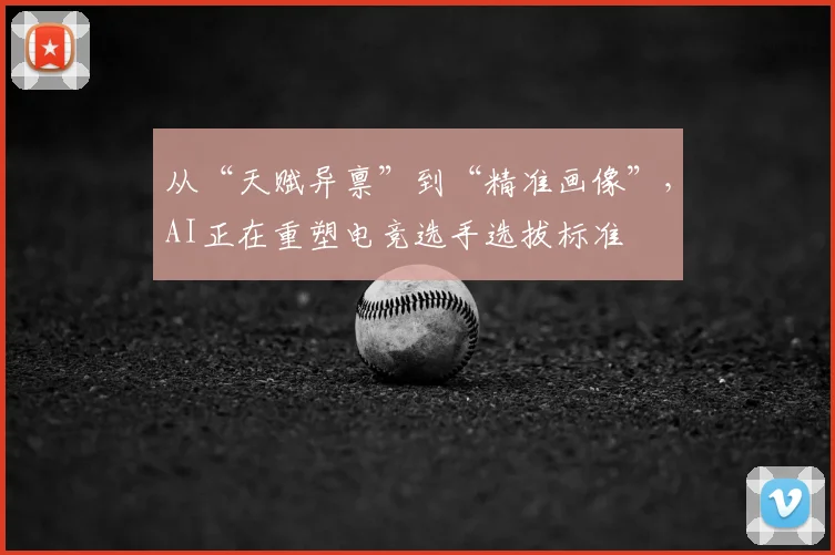 从“天赋异禀”到“精准画像”,AI正在重塑电竞选手选拔标准