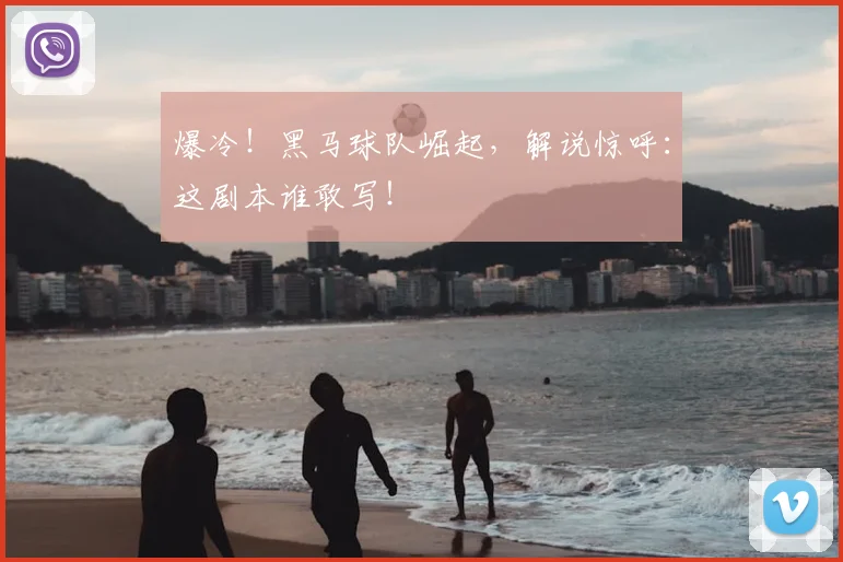 爆冷!黑马球队崛起,解说惊呼:这剧本谁敢写!