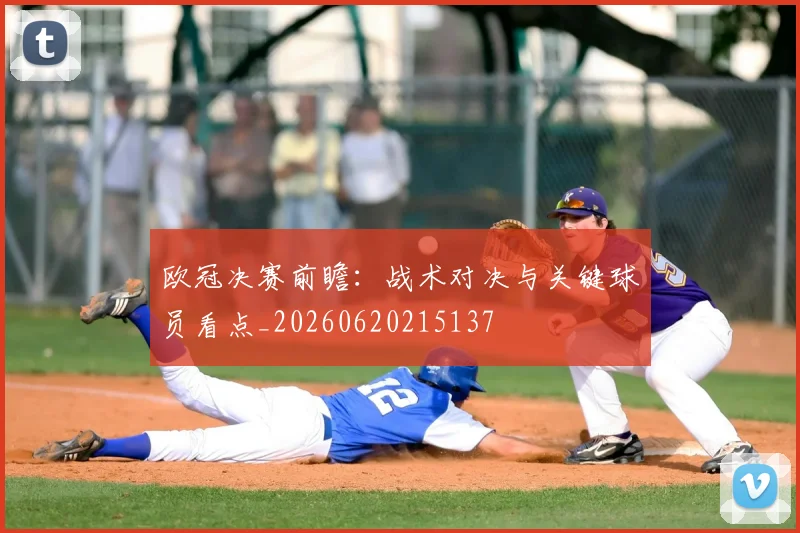 欧冠决赛前瞻：战术对决与关键球员看点_20260620215137