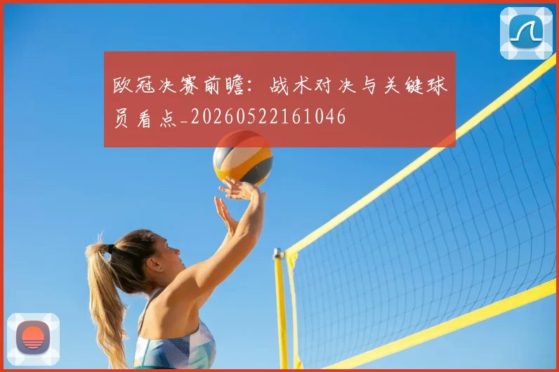 欧冠决赛前瞻：战术对决与关键球员看点_20260522161046
