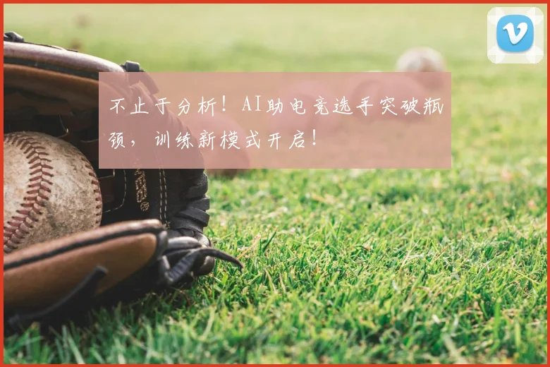 不止于分析!AI助电竞选手突破瓶颈,训练新模式开启!