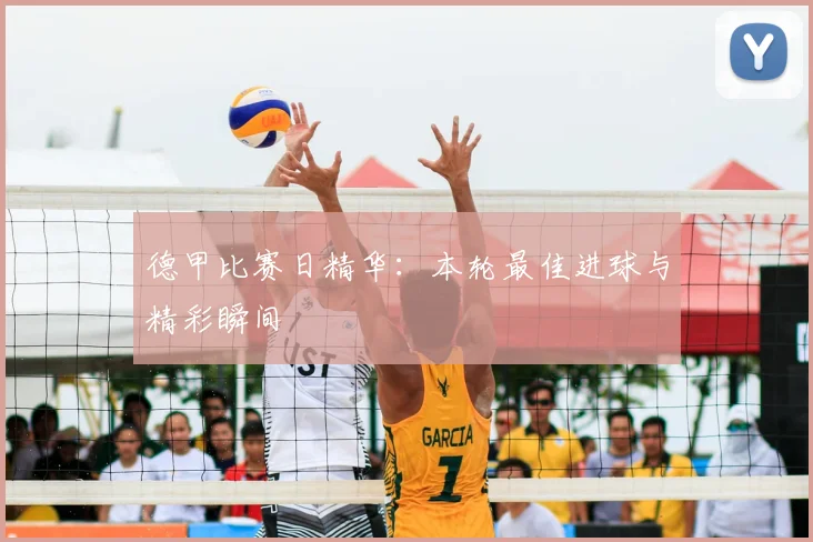 德甲比赛日精华:本轮最佳进球与精彩瞬间