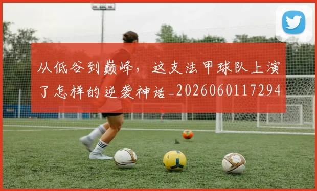 从低谷到巅峰，这支法甲球队上演了怎样的逆袭神话_20260601172944