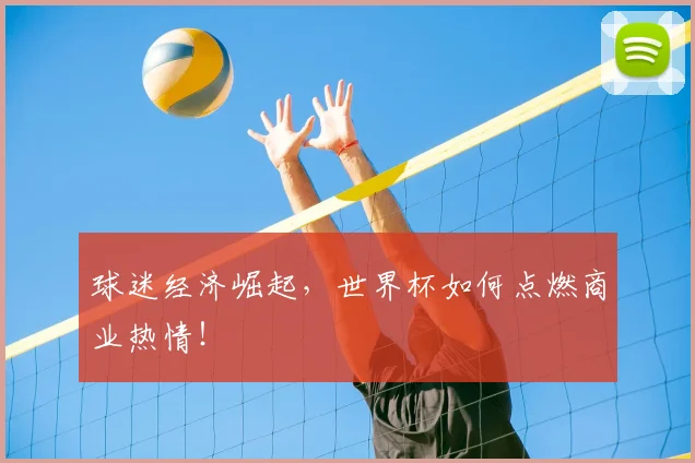 球迷经济崛起,世界杯如何点燃商业热情!