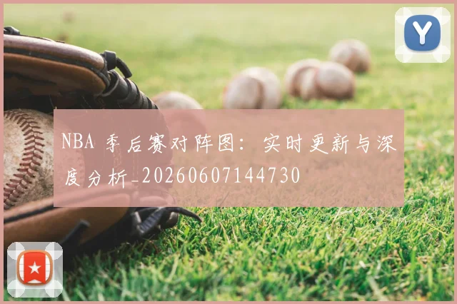 NBA 季后赛对阵图：实时更新与深度分析_20260607144730