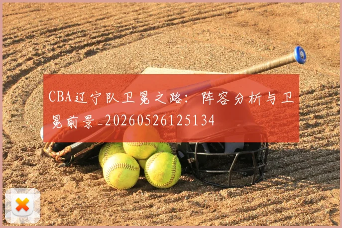 CBA辽宁队卫冕之路：阵容分析与卫冕前景_20260526125134