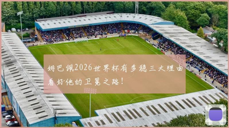 姆巴佩2026世界杯有多稳三大理由看好他的卫冕之路！