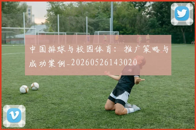 中国排球与校园体育:推广策略与成功案例_20260526143020