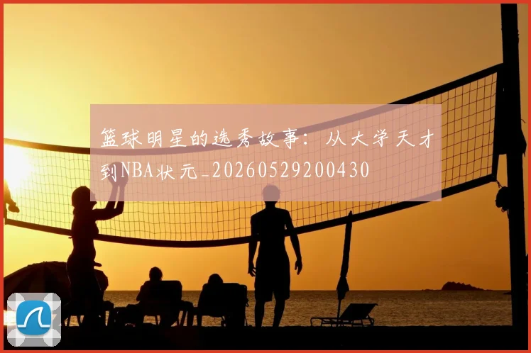 篮球明星的选秀故事:从大学天才到NBA状元_20260529200430