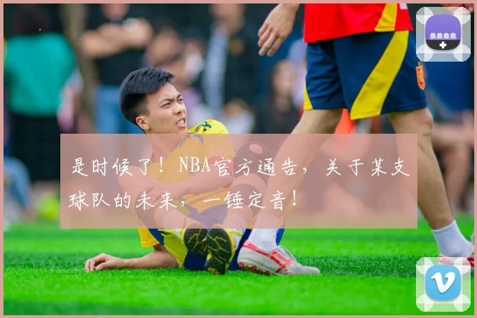 是时候了！NBA官方通告，关于某支球队的未来，一锤定音！
