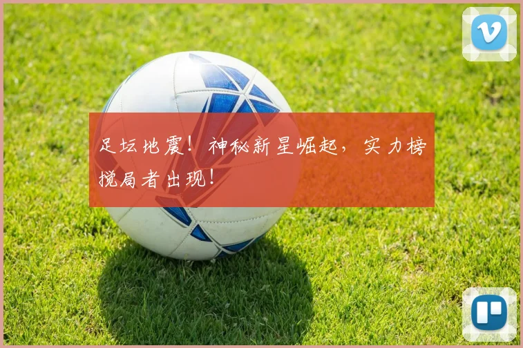 足坛地震！神秘新星崛起，实力榜搅局者出现！
