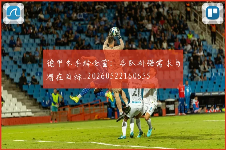 德甲冬季转会窗：各队补强需求与潜在目标_20260522160655