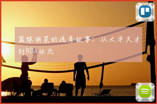 篮球明星的选秀故事:从大学天才到NBA状元