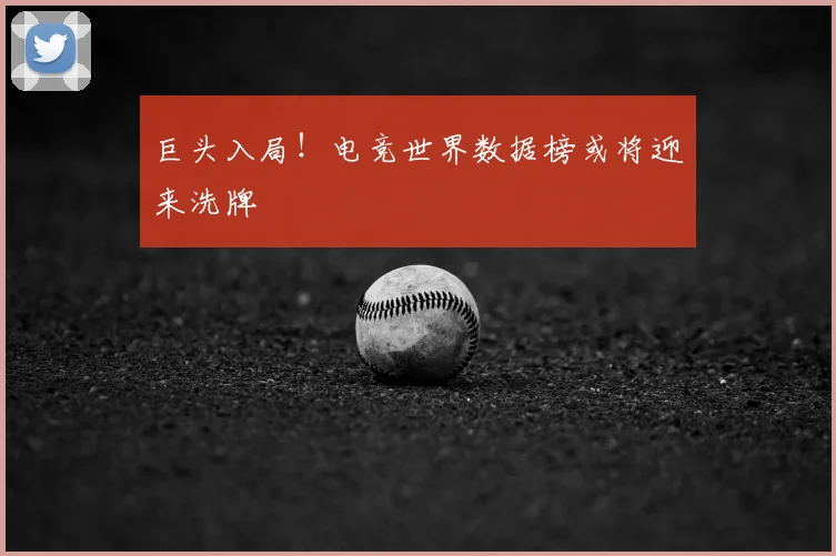 巨头入局!电竞世界数据榜或将迎来洗牌
