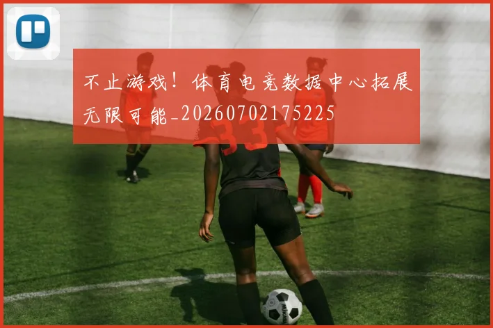 不止游戏！体育电竞数据中心拓展无限可能_20260702175225
