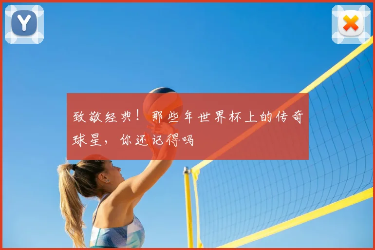 致敬经典!那些年世界杯上的传奇球星,你还记得吗