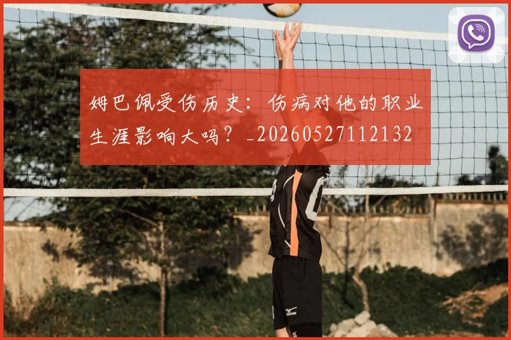 姆巴佩受伤历史：伤病对他的职业生涯影响大吗？_20260527112132