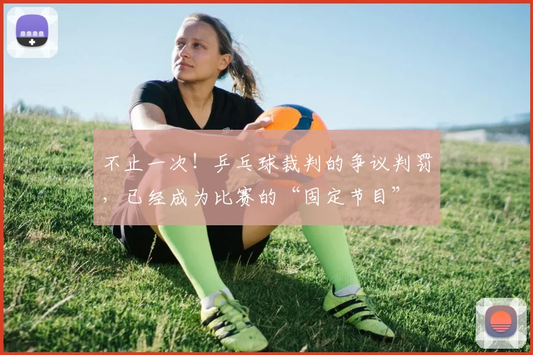 不止一次！乒乓球裁判的争议判罚，已经成为比赛的“固定节目”