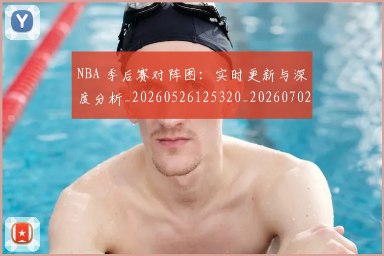 NBA 季后赛对阵图:实时更新与深度分析_20260526125320_20260702044721
