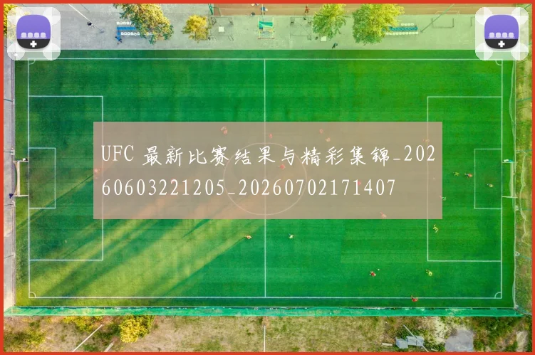 UFC 最新比赛结果与精彩集锦_20260603221205_20260702171407