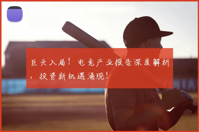 巨头入局!电竞产业报告深度解析,投资新机遇涌现!