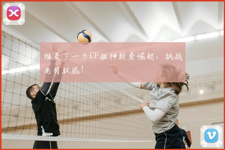 谁是下一个CF狙神新秀崛起,挑战老将权威!