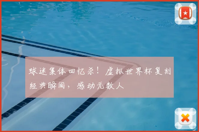 球迷集体回忆杀!虚拟世界杯复刻经典瞬间,感动无数人